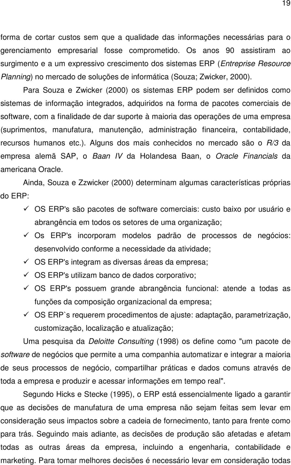 Para Souza e Zwicker (2000) os sistemas ERP podem ser definidos como sistemas de informação integrados, adquiridos na forma de pacotes comerciais de software, com a finalidade de dar suporte à