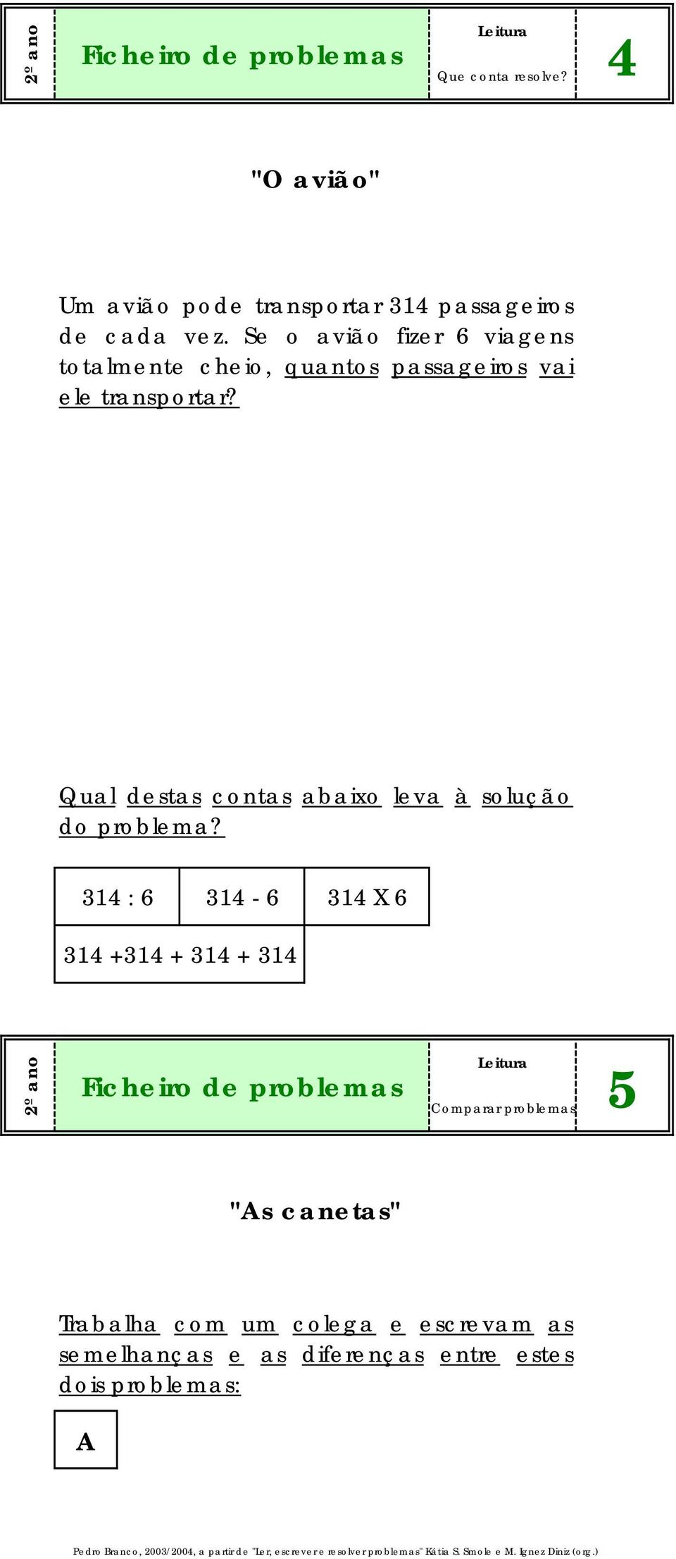 Qual destas contas abaixo leva à solução do problema?