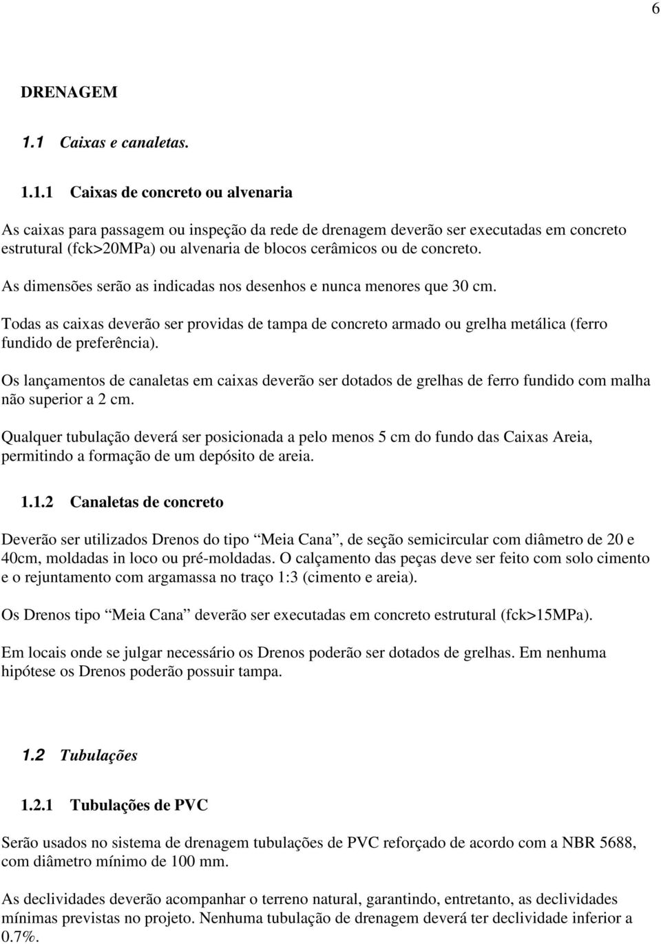 As dimensões serão as indicadas nos desenhos e nunca menores que 30 cm. Todas as caixas deverão ser providas de tampa de concreto armado ou grelha metálica (ferro fundido de preferência).