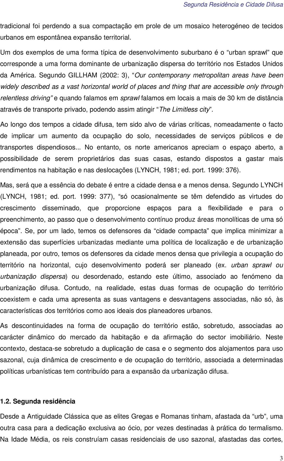 Segundo GILLHAM (2002: 3), Our contemporany metropolitan areas have been widely described as a vast horizontal world of places and thing that are accessible only through relentless driving e quando