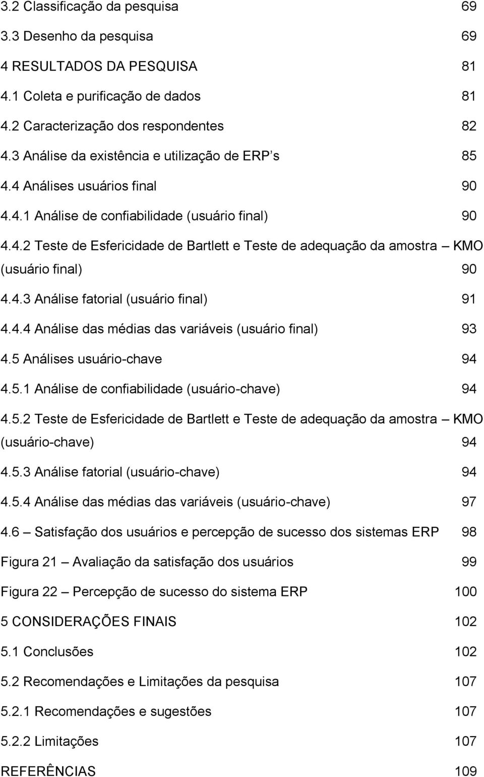 .. 90 4.4.3 Análise fatorial (usuário final)... 91 4.4.4 Análise das médias das variáveis (usuário final)... 93 4.5 