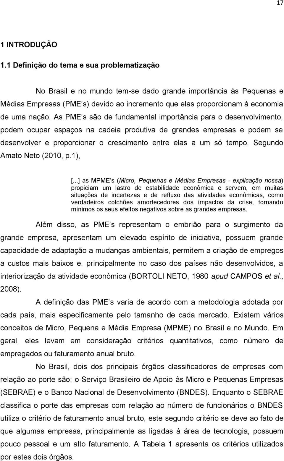 As PME s são de fundamental importância para o desenvolvimento, podem ocupar espaços na cadeia produtiva de grandes empresas e podem se desenvolver e proporcionar o crescimento entre elas a um só