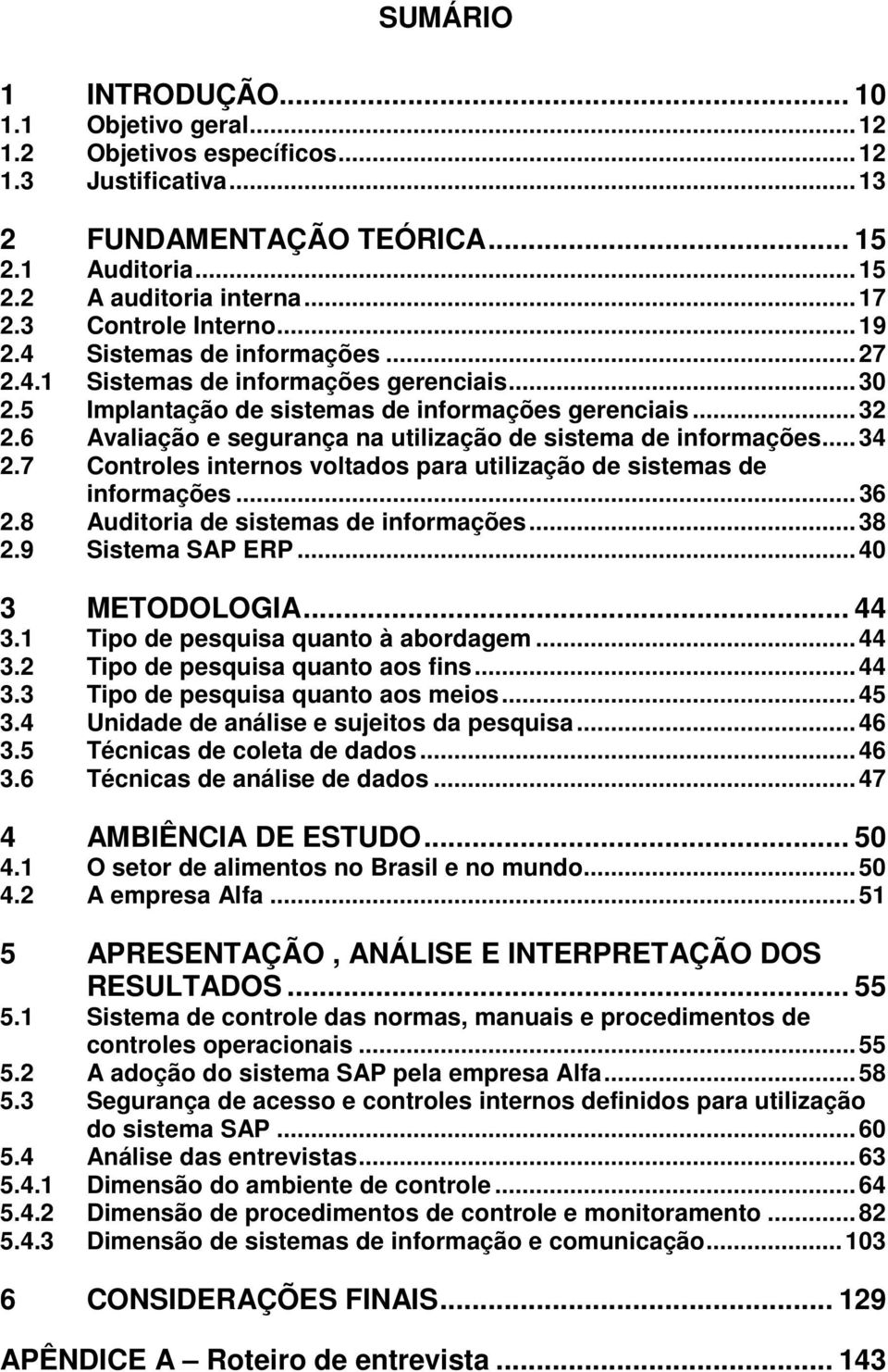 6 Avaliação e segurança na utilização de sistema de informações... 34 2.7 Controles internos voltados para utilização de sistemas de informações... 36 2.8 Auditoria de sistemas de informações... 38 2.