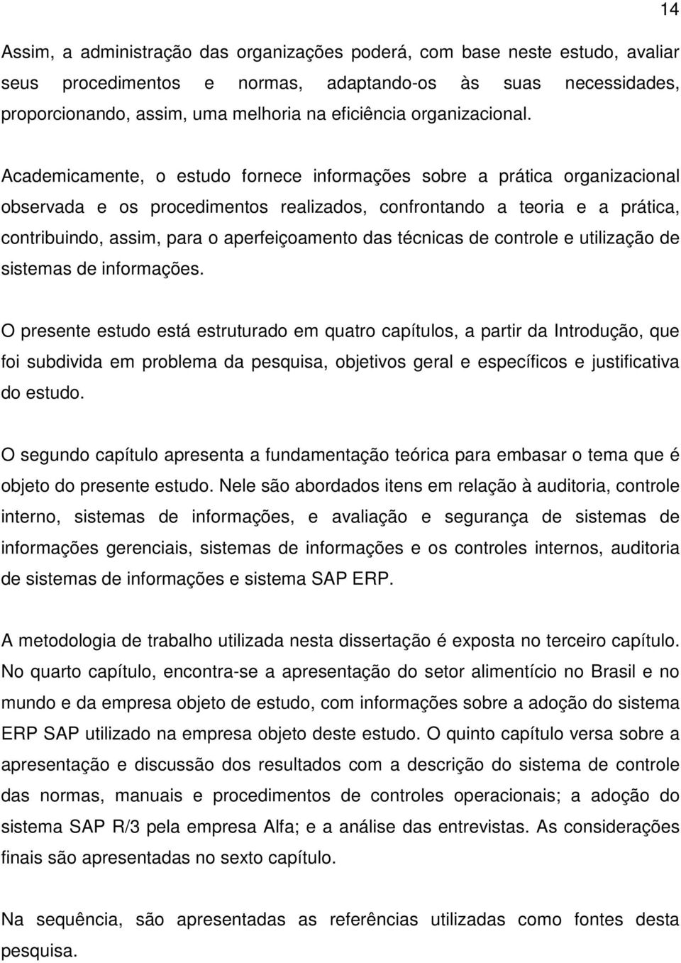 Academicamente, o estudo fornece informações sobre a prática organizacional observada e os procedimentos realizados, confrontando a teoria e a prática, contribuindo, assim, para o aperfeiçoamento das