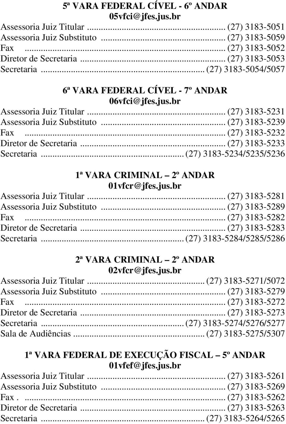 .. (27) 3183-5232 Diretor de Secretaria... (27) 3183-5233 Secretaria... (27) 3183-5234/5235/5236 1ª VARA CRIMINAL 2º ANDAR 01vfcr@jfes.jus.br Assessoria Juiz Titular.