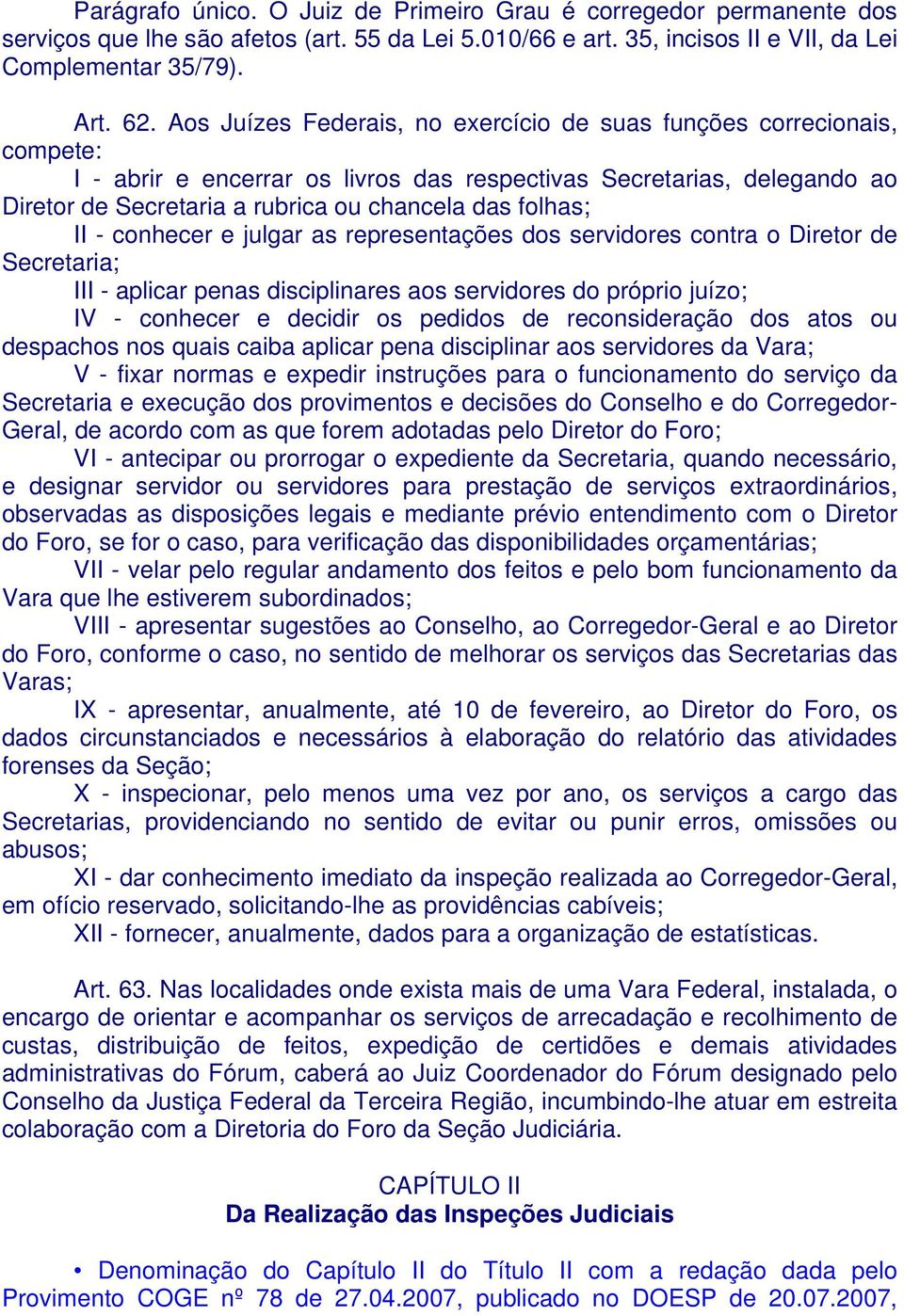 folhas; II - conhecer e julgar as representações dos servidores contra o Diretor de Secretaria; III - aplicar penas disciplinares aos servidores do próprio juízo; IV - conhecer e decidir os pedidos