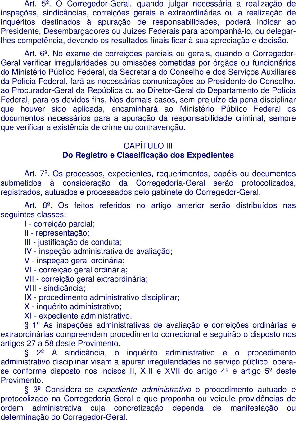 poderá indicar ao Presidente, Desembargadores ou Juízes Federais para acompanhá-lo, ou delegarlhes competência, devendo os resultados finais ficar à sua apreciação e decisão. Art. 6º.