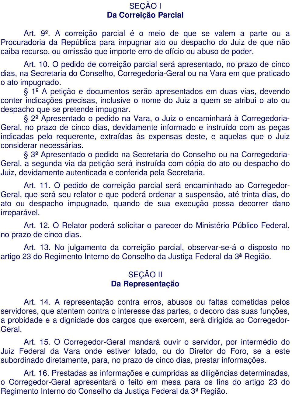 poder. Art. 10. O pedido de correição parcial será apresentado, no prazo de cinco dias, na Secretaria do Conselho, Corregedoria-Geral ou na Vara em que praticado o ato impugnado.