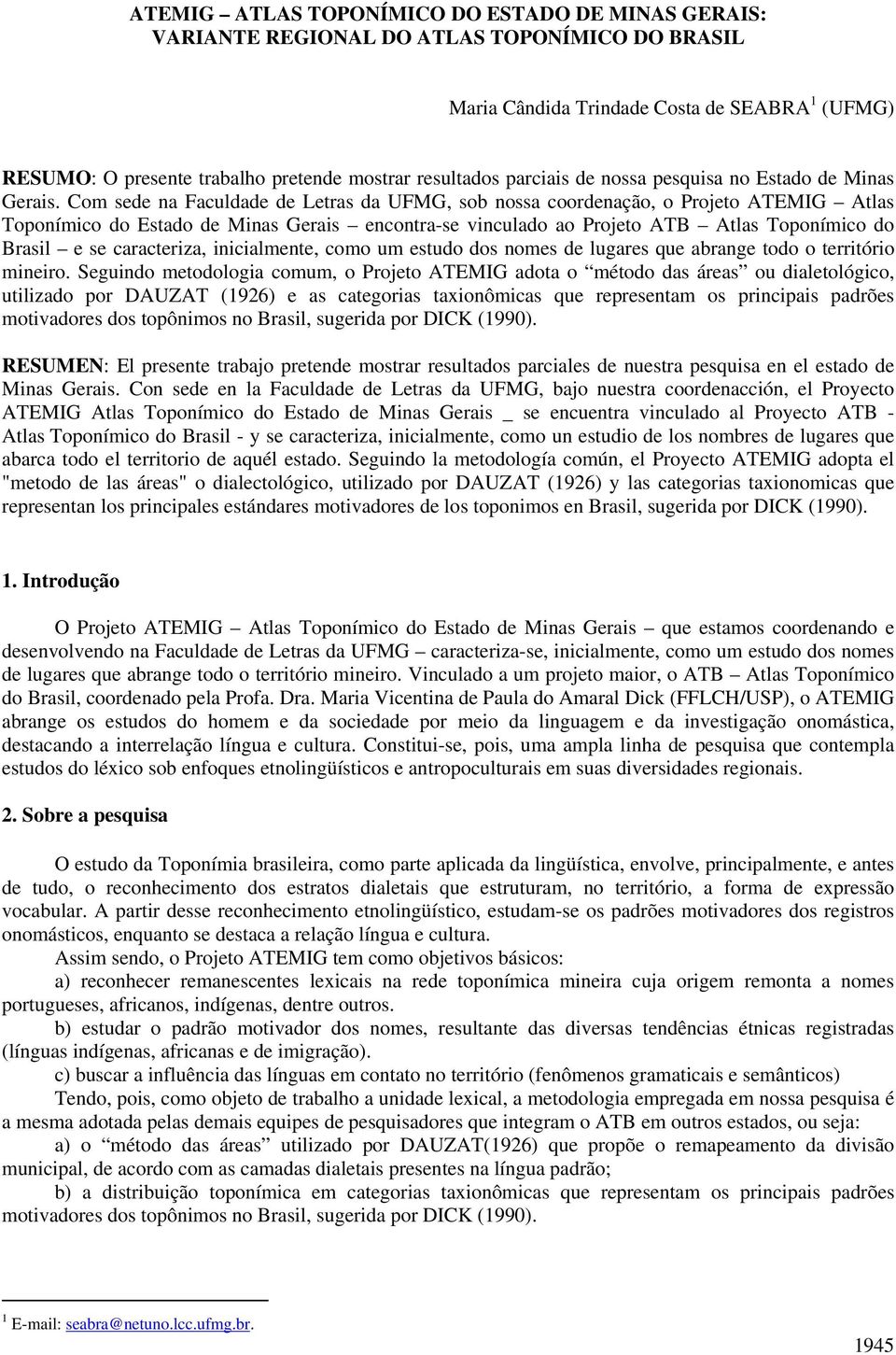 Com sede na Faculdade de Letras da UFMG, sob nossa coordenação, o Projeto ATEMIG Atlas Toponímico do Estado de Minas Gerais encontra-se vinculado ao Projeto ATB Atlas Toponímico do Brasil e se