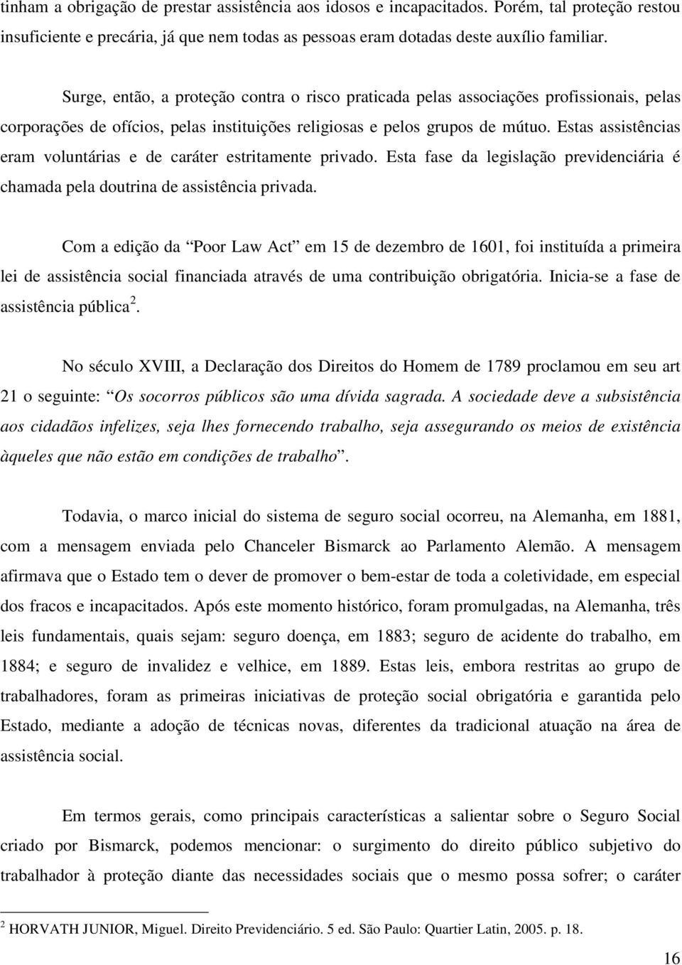 Estas assistências eram voluntárias e de caráter estritamente privado. Esta fase da legislação previdenciária é chamada pela doutrina de assistência privada.