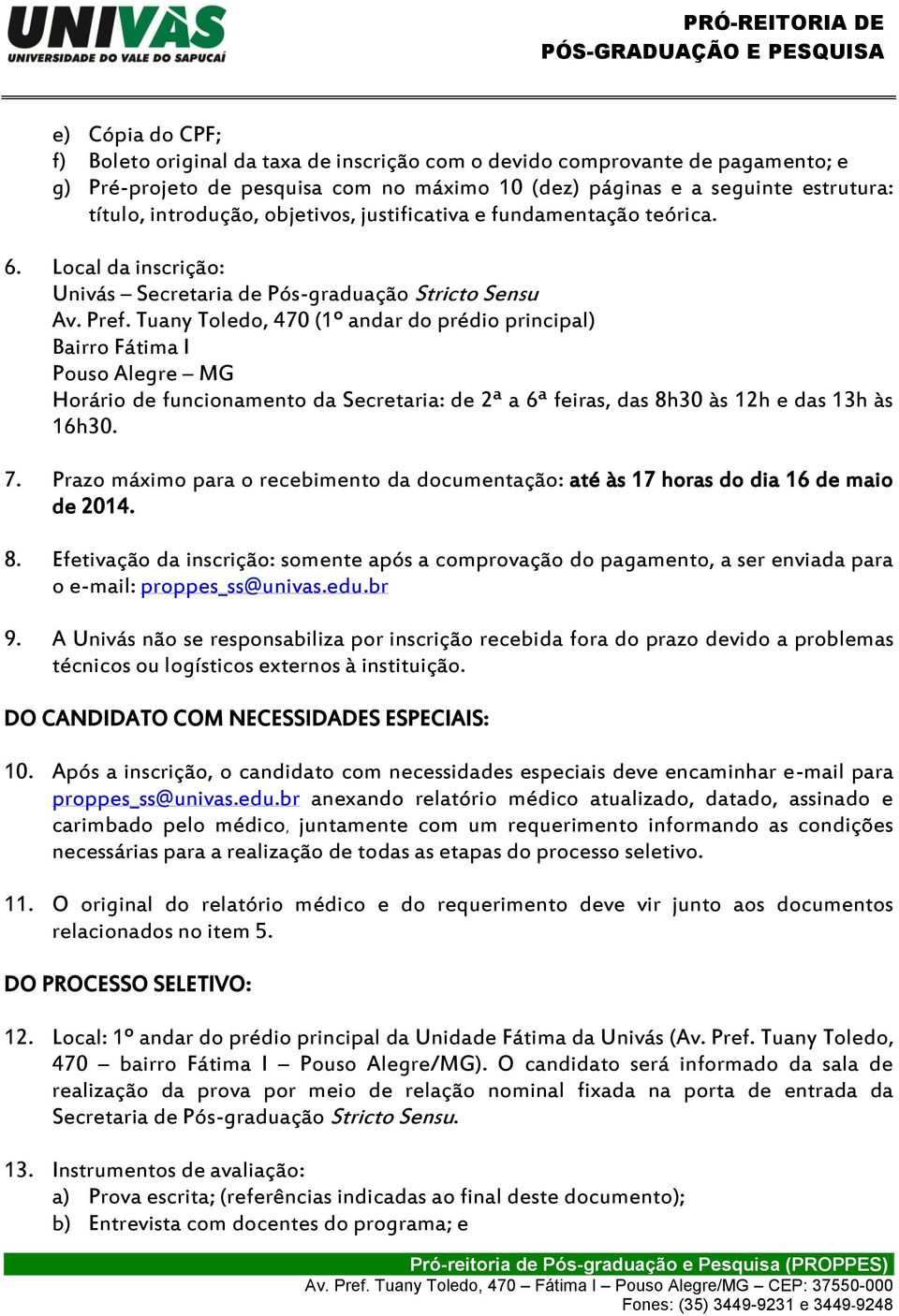 Tuany Toledo, 470 (1º andar do prédio principal) Bairro Fátima I Pouso Alegre MG Horário de funcionamento da Secretaria: de 2ª a 6ª feiras, das 8h30 às 12h e das 13h às 16h30. 7.