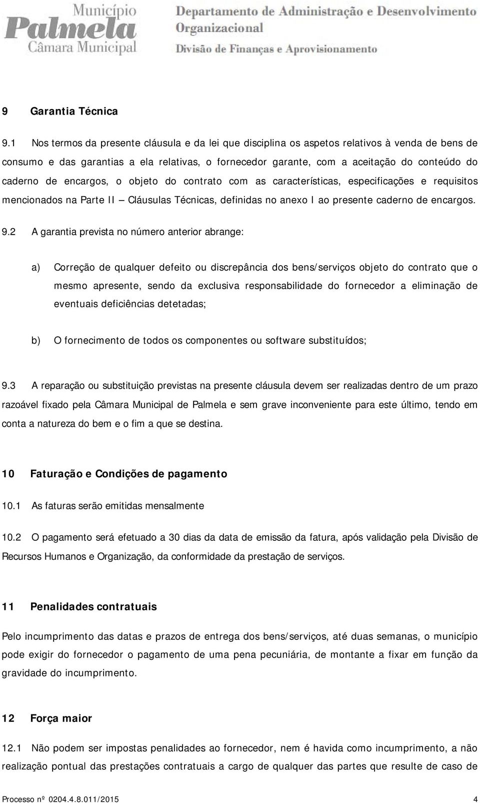 de encargos, o objeto do contrato com as características, especificações e requisitos mencionados na Parte II Cláusulas Técnicas, definidas no anexo I ao presente caderno de encargos. 9.