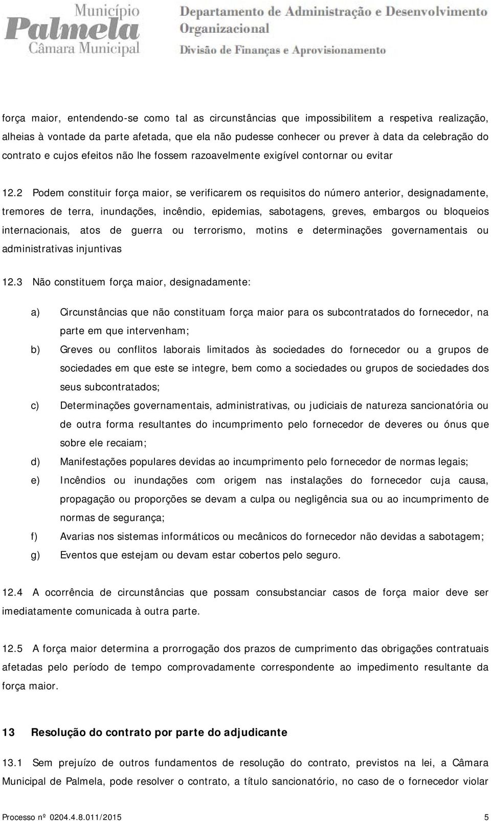 2 Podem constituir força maior, se verificarem os requisitos do número anterior, designadamente, tremores de terra, inundações, incêndio, epidemias, sabotagens, greves, embargos ou bloqueios