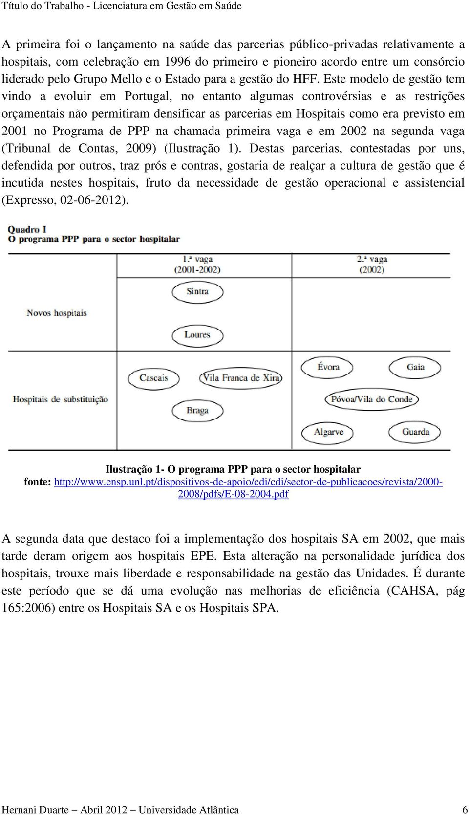 Este modelo de gestão tem vindo a evoluir em Portugal, no entanto algumas controvérsias e as restrições orçamentais não permitiram densificar as parcerias em Hospitais como era previsto em 2001 no