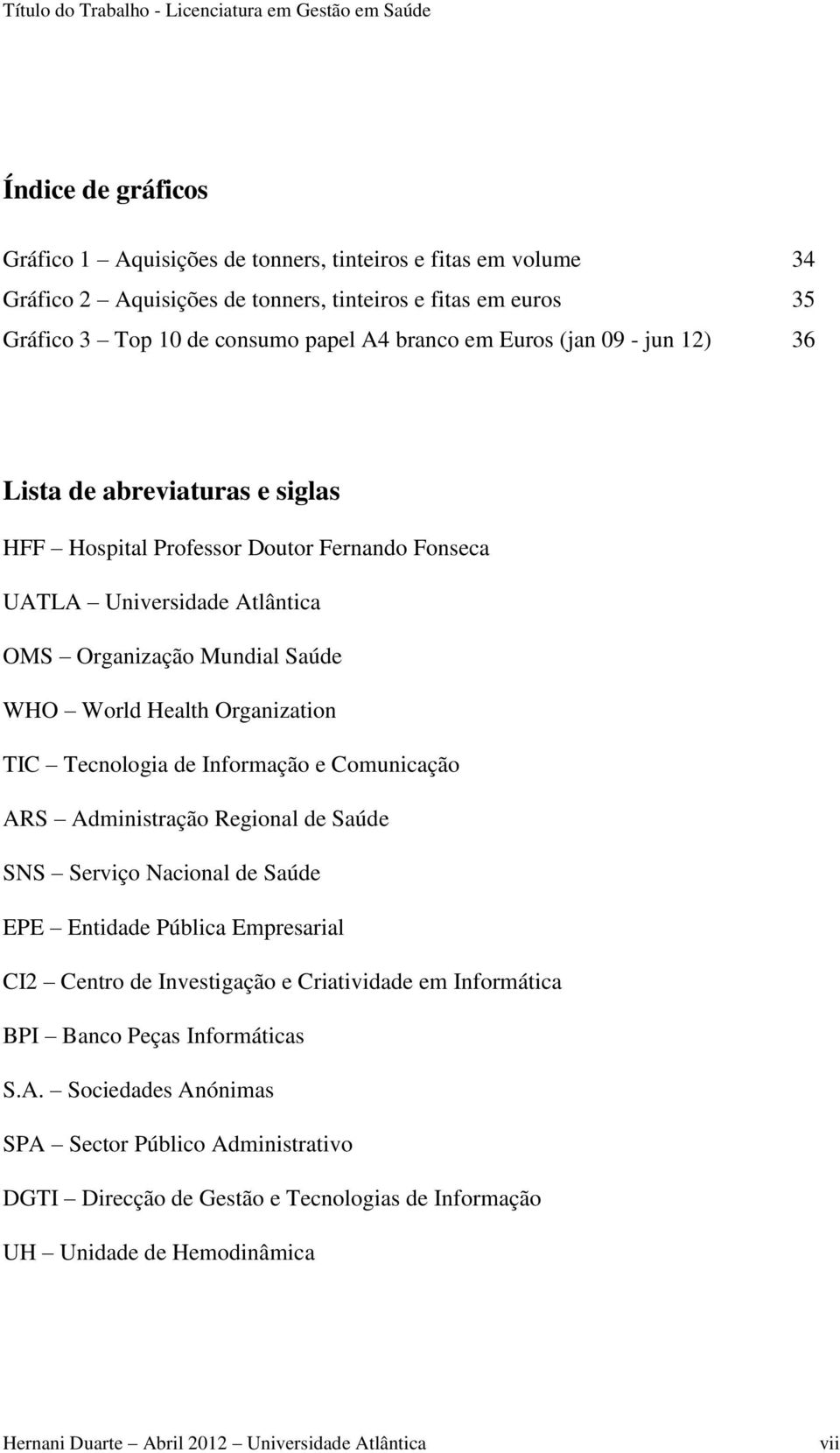 Tecnologia de Informação e Comunicação ARS Administração Regional de Saúde SNS Serviço Nacional de Saúde EPE Entidade Pública Empresarial CI2 Centro de Investigação e Criatividade em Informática BPI