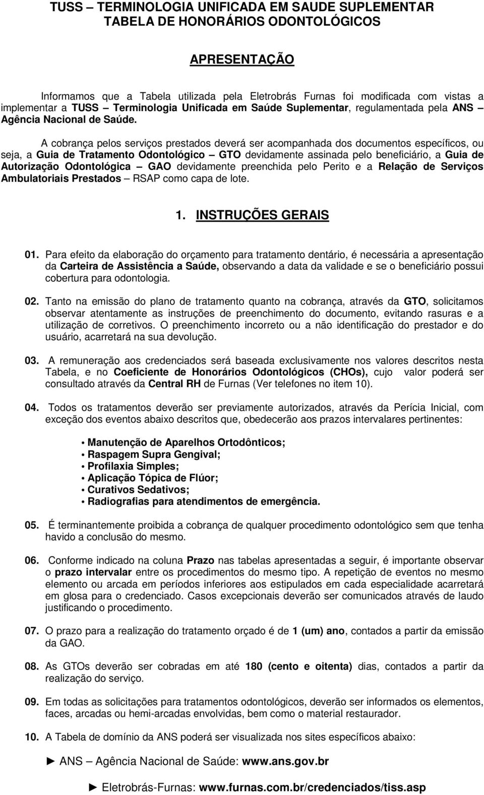 A cobrança pelos serviços prestados deverá ser acompanhada dos documentos específicos, ou seja, a Guia de Tratamento Odontológico GTO devidamente assinada pelo beneficiário, a Guia de Autorização