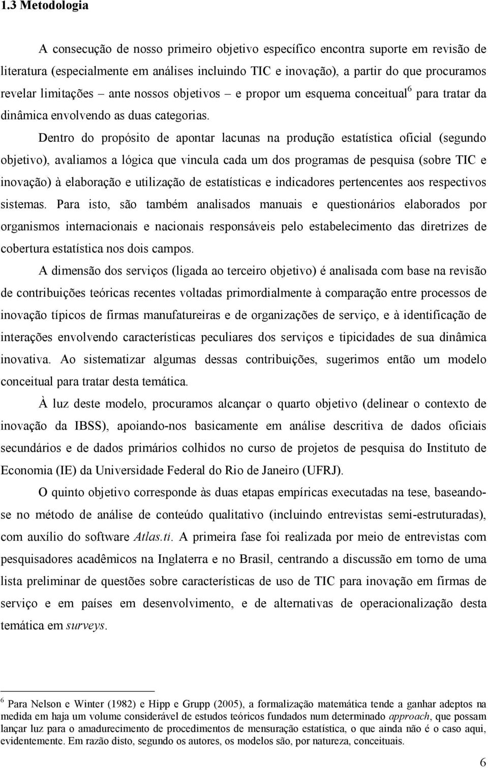 Dentro do propósito de apontar lacunas na produção estatística oficial (segundo objetivo), avaliamos a lógica que vincula cada um dos programas de pesquisa (sobre TIC e inovação) à elaboração e