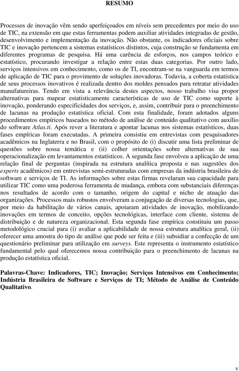 Não obstante, os indicadores oficiais sobre TIC e inovação pertencem a sistemas estatísticos distintos, cuja construção se fundamenta em diferentes programas de pesquisa.