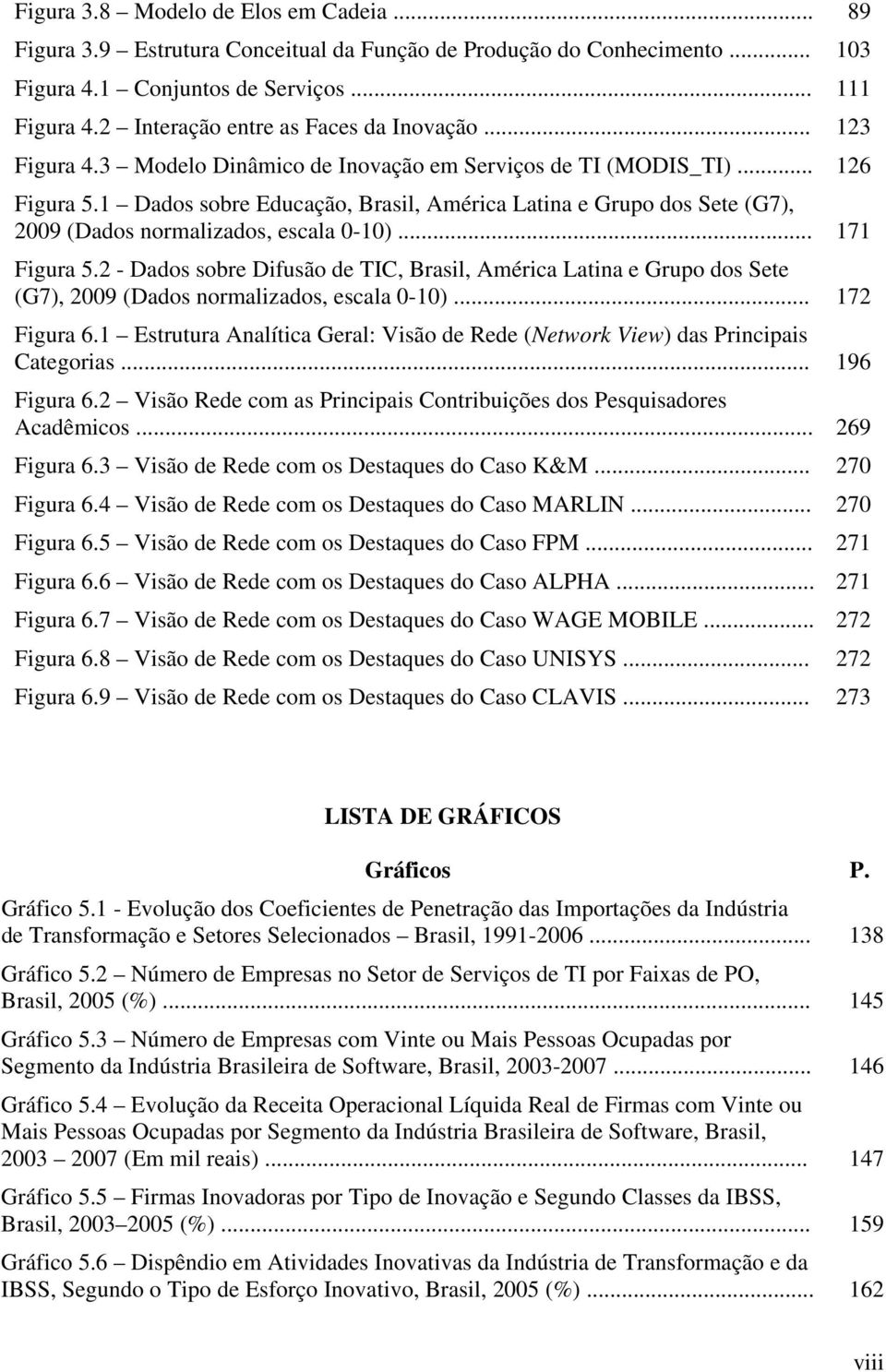 1 Dados sobre Educação, Brasil, América Latina e Grupo dos Sete (G7), 2009 (Dados normalizados, escala 0-10)... 171 Figura 5.