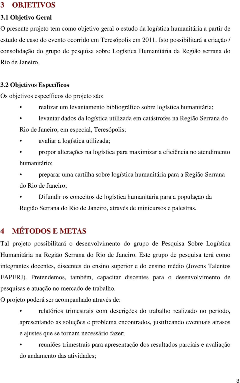 2 Objetivos Específicos Os objetivos específicos do projeto são: realizar um levantamento bibliográfico sobre logística humanitária; levantar dados da logística utilizada em catástrofes na Região