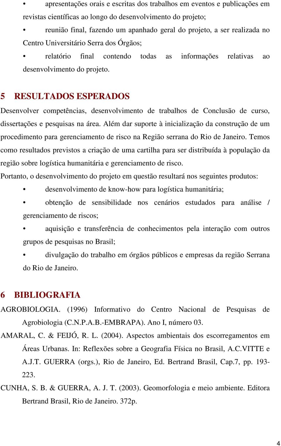 5 RESULTADOS ESPERADOS Desenvolver competências, desenvolvimento de trabalhos de Conclusão de curso, dissertações e pesquisas na área.