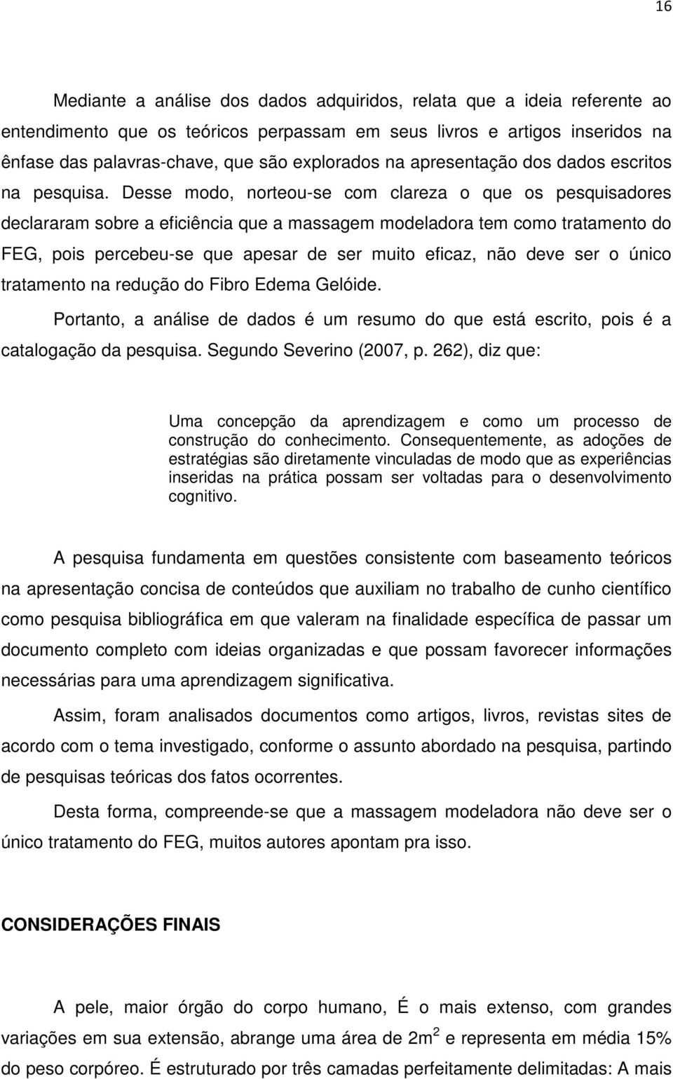 Desse modo, norteou-se com clareza o que os pesquisadores declararam sobre a eficiência que a massagem modeladora tem como tratamento do FEG, pois percebeu-se que apesar de ser muito eficaz, não deve