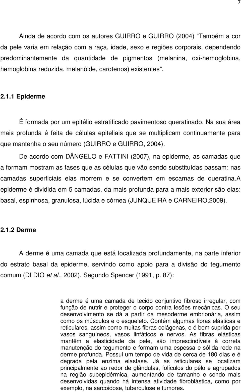 Na sua área mais profunda é feita de células epiteliais que se multiplicam continuamente para que mantenha o seu número (GUIRRO e GUIRRO, 2004).