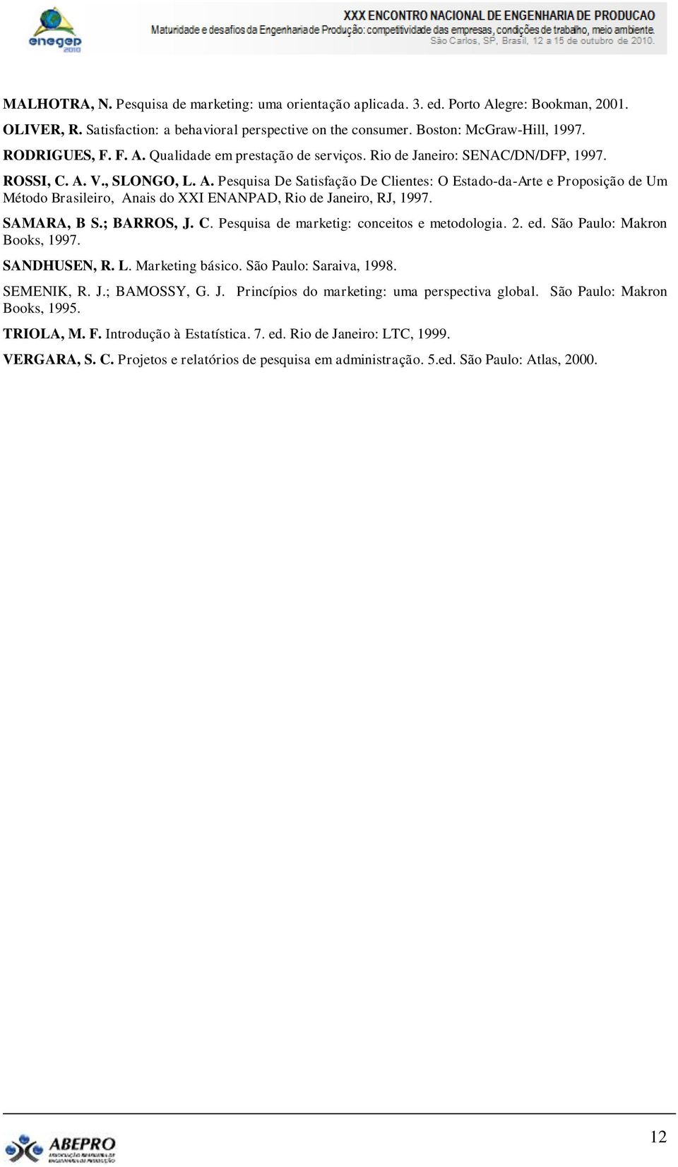 SAMARA, B S.; BARROS, J. C. Pesquisa de marketig: conceitos e metodologia. 2. ed. São Paulo: Makron Books, 1997. SANDHUSEN, R. L. Marketing básico. São Paulo: Saraiva, 1998. SEMENIK, R. J.; BAMOSSY, G.