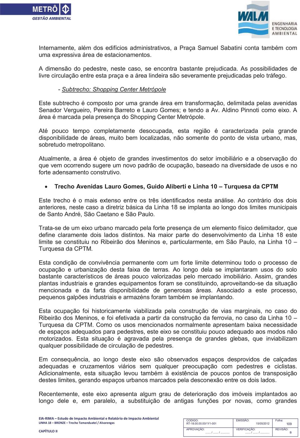 - Subtrecho: Shopping Center Metrópole Este subtrecho é composto por uma grande área em transformação, delimitada pelas avenidas Senador Vergueiro, Pereira arreto e Lauro Gomes; e tendo a Av.