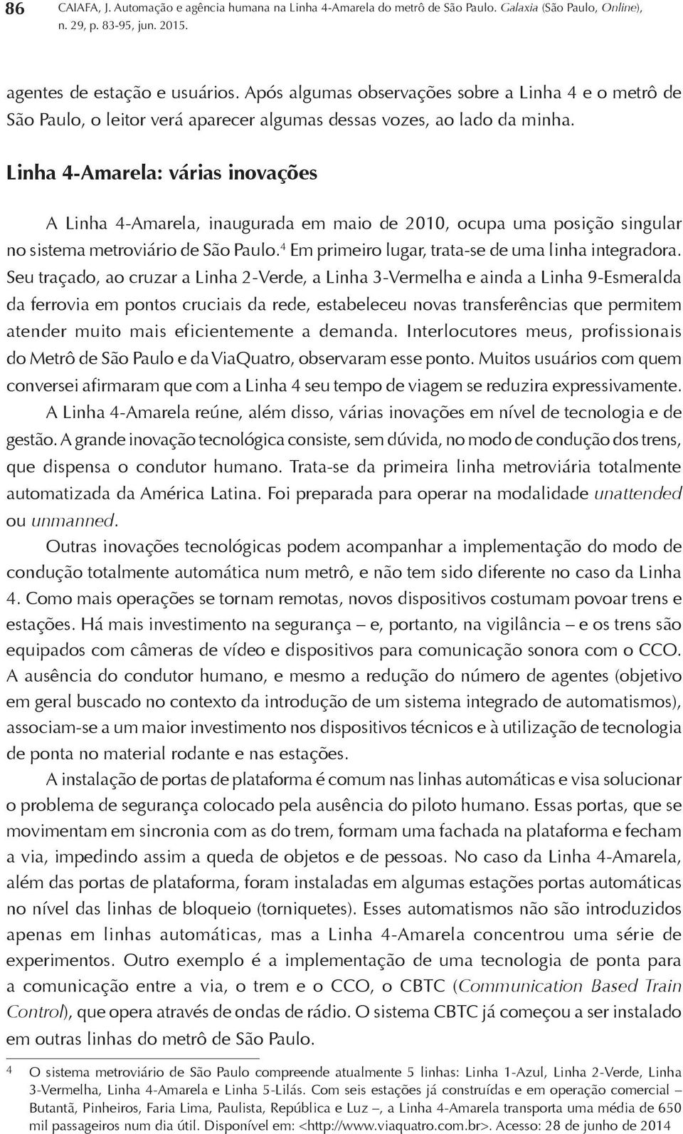 Seu traçado, ao cruzar a Linha 2-Verde, a Linha 3-Vermelha e ainda a Linha 9-Esmeralda da ferrovia em pontos cruciais da rede, estabeleceu novas transferências que permitem atender muito mais