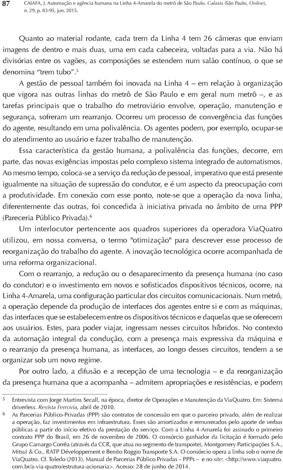 5 A gestão de pessoal também foi inovada na Linha 4 em relação à organização que vigora nas outras linhas do metrô de São Paulo e em geral num metrô, e as tarefas principais que o trabalho do