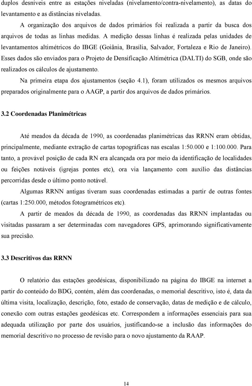 A medição dessas linhas é realizada pelas unidades de levantamentos altimétricos do IBGE (Goiânia, Brasília, Salvador, Fortaleza e Rio de Janeiro).