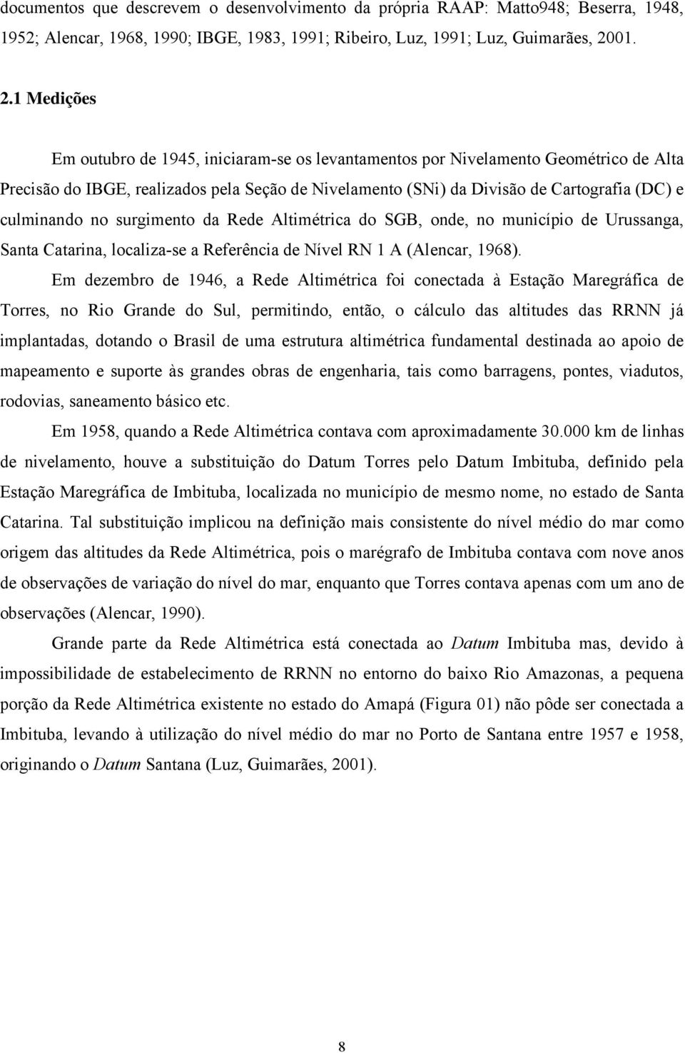 1 Medições Em outubro de 1945, iniciaram-se os levantamentos por Nivelamento Geométrico de Alta Precisão do IBGE, realizados pela Seção de Nivelamento (SNi) da Divisão de Cartografia (DC) e