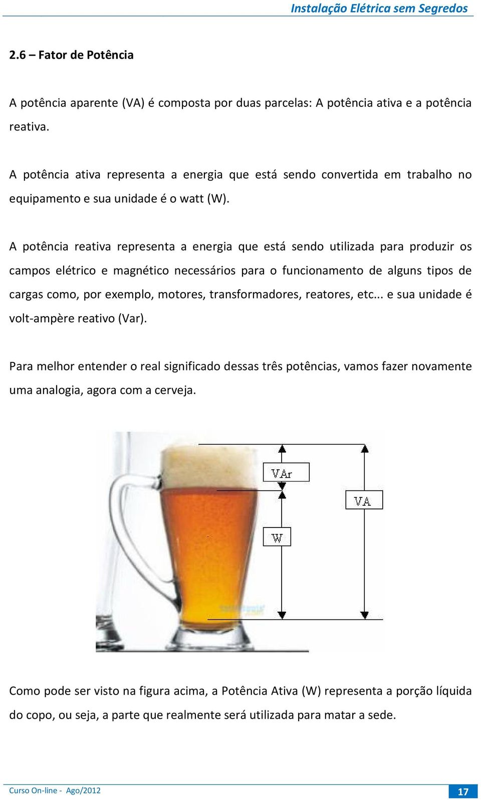 A potência reativa representa a energia que está sendo utilizada para produzir os campos elétrico e magnético necessários para o funcionamento de alguns tipos de cargas como, por exemplo, motores,