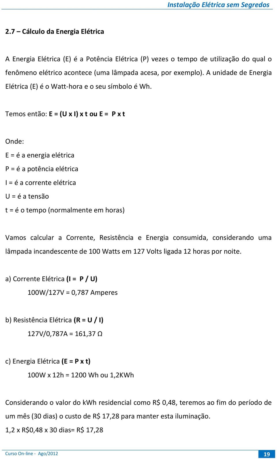 Temos então: E = (U x I) x t ou E = P x t Onde: E = é a energia elétrica P = é a potência elétrica I = é a corrente elétrica U = é a tensão t = é o tempo (normalmente em horas) Vamos calcular a