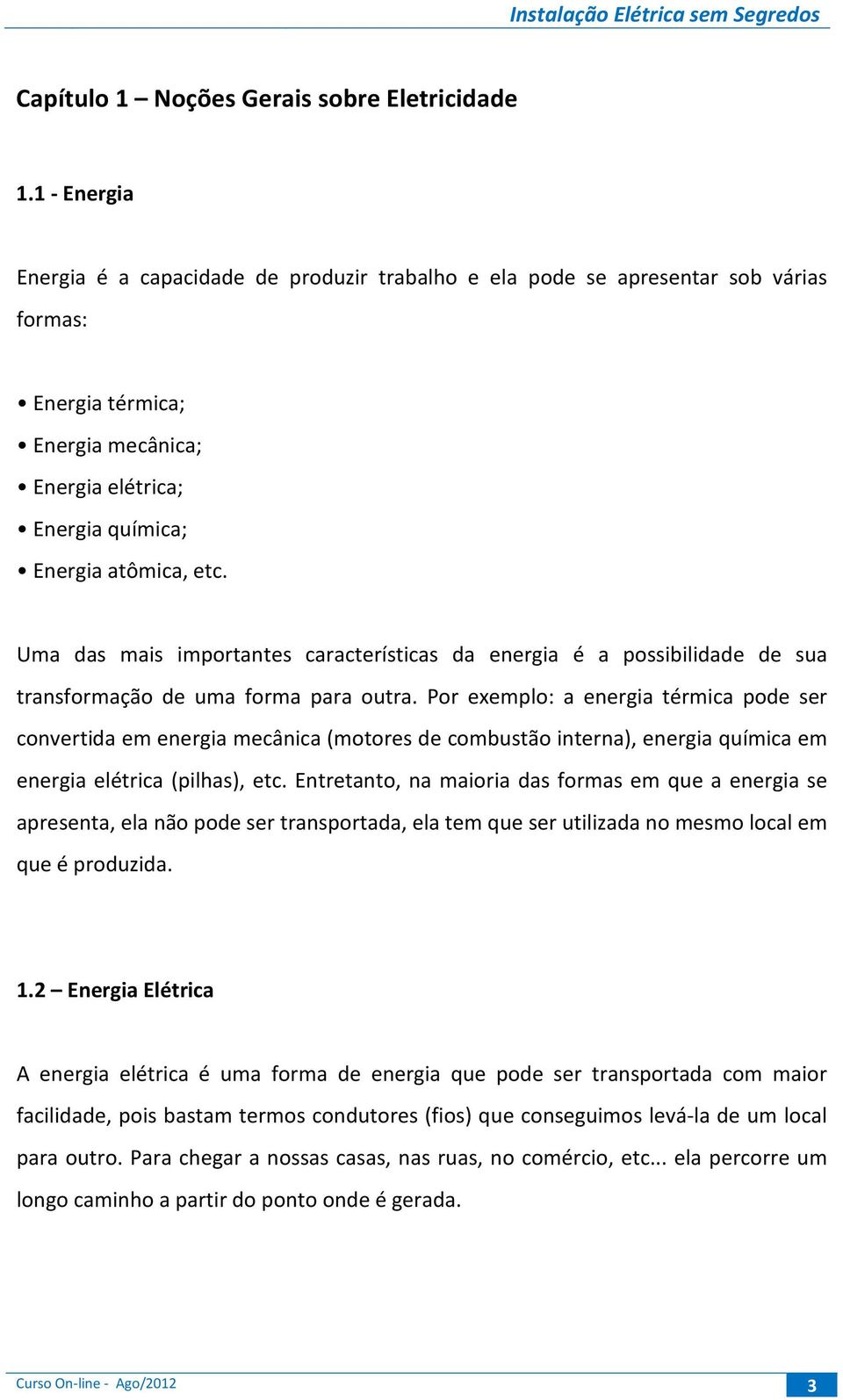 Uma das mais importantes características da energia é a possibilidade de sua transformação de uma forma para outra.