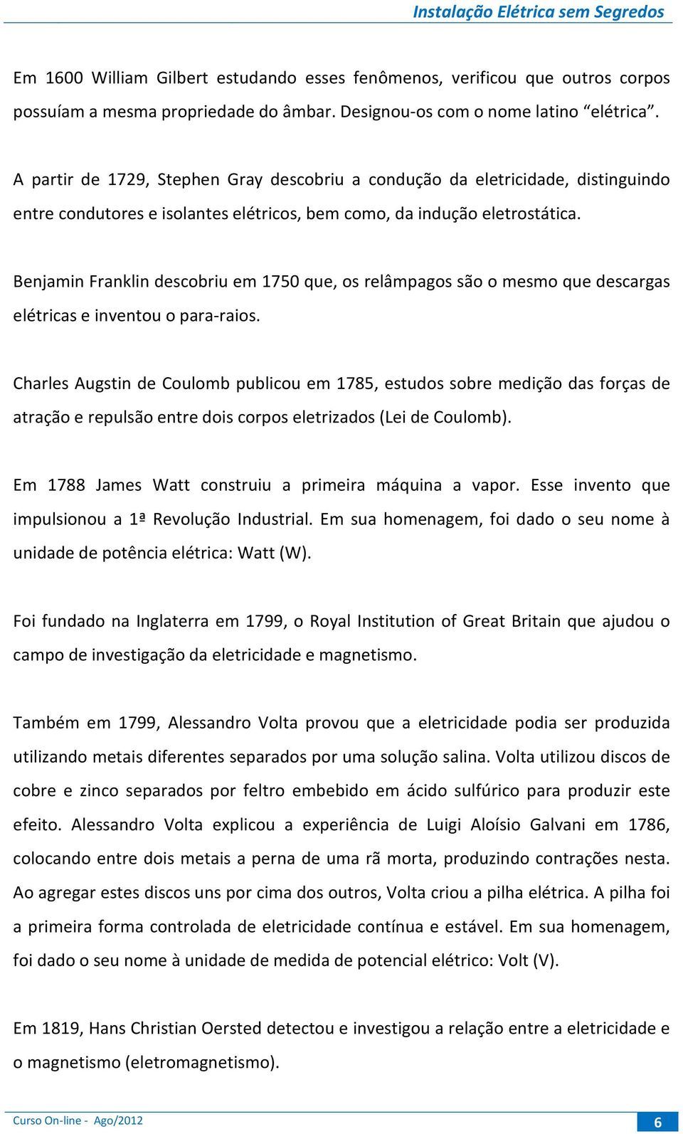 Benjamin Franklin descobriu em 1750 que, os relâmpagos são o mesmo que descargas elétricas e inventou o para-raios.