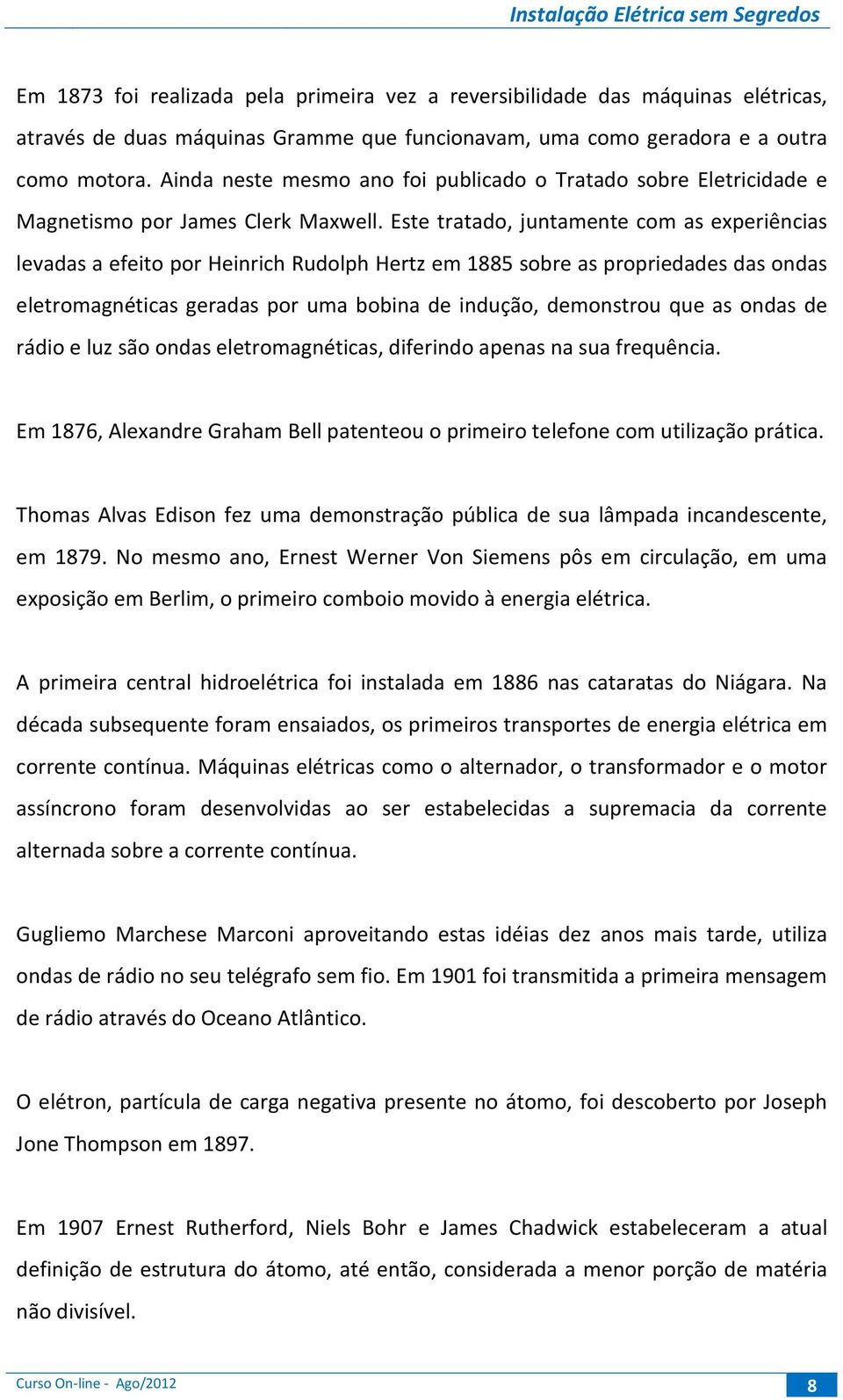 Este tratado, juntamente com as experiências levadas a efeito por Heinrich Rudolph Hertz em 1885 sobre as propriedades das ondas eletromagnéticas geradas por uma bobina de indução, demonstrou que as