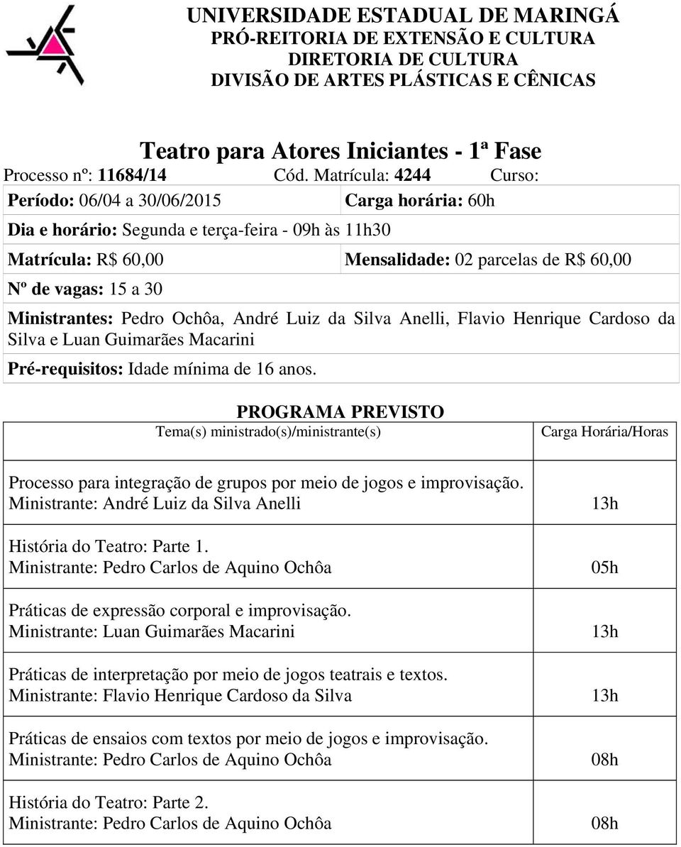 Ministrantes: Pedro Ochôa, André Luiz da Silva Anelli, Flavio Henrique Cardoso da Silva e Luan Guimarães Macarini Pré-requisitos: Idade mínima de 16 anos.