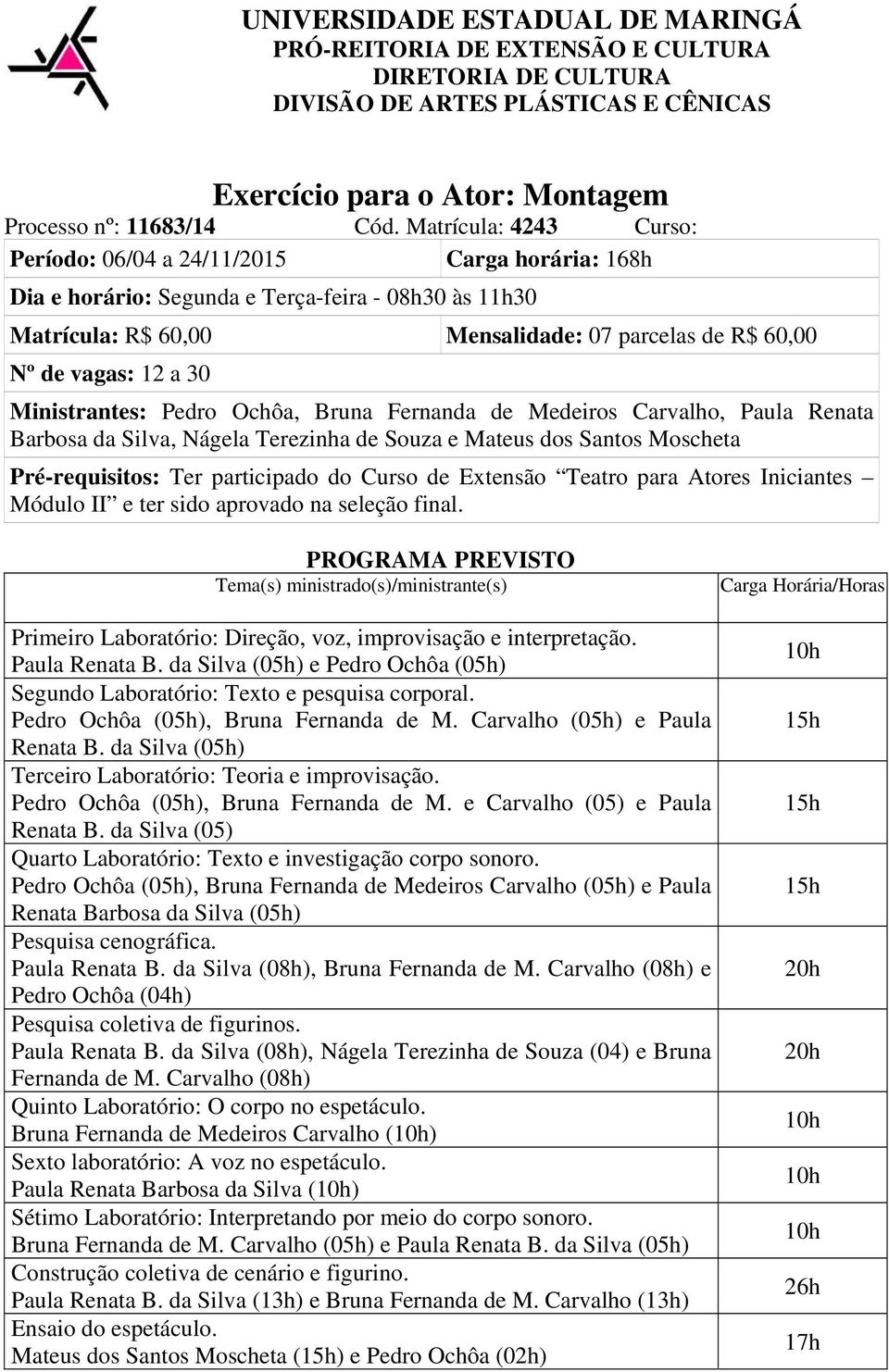 30 Ministrantes: Pedro Ochôa, Bruna Fernanda de Medeiros Carvalho, Paula Renata Barbosa da Silva, Nágela Terezinha de Souza e Mateus dos Santos Moscheta Pré-requisitos: Ter participado do Curso de