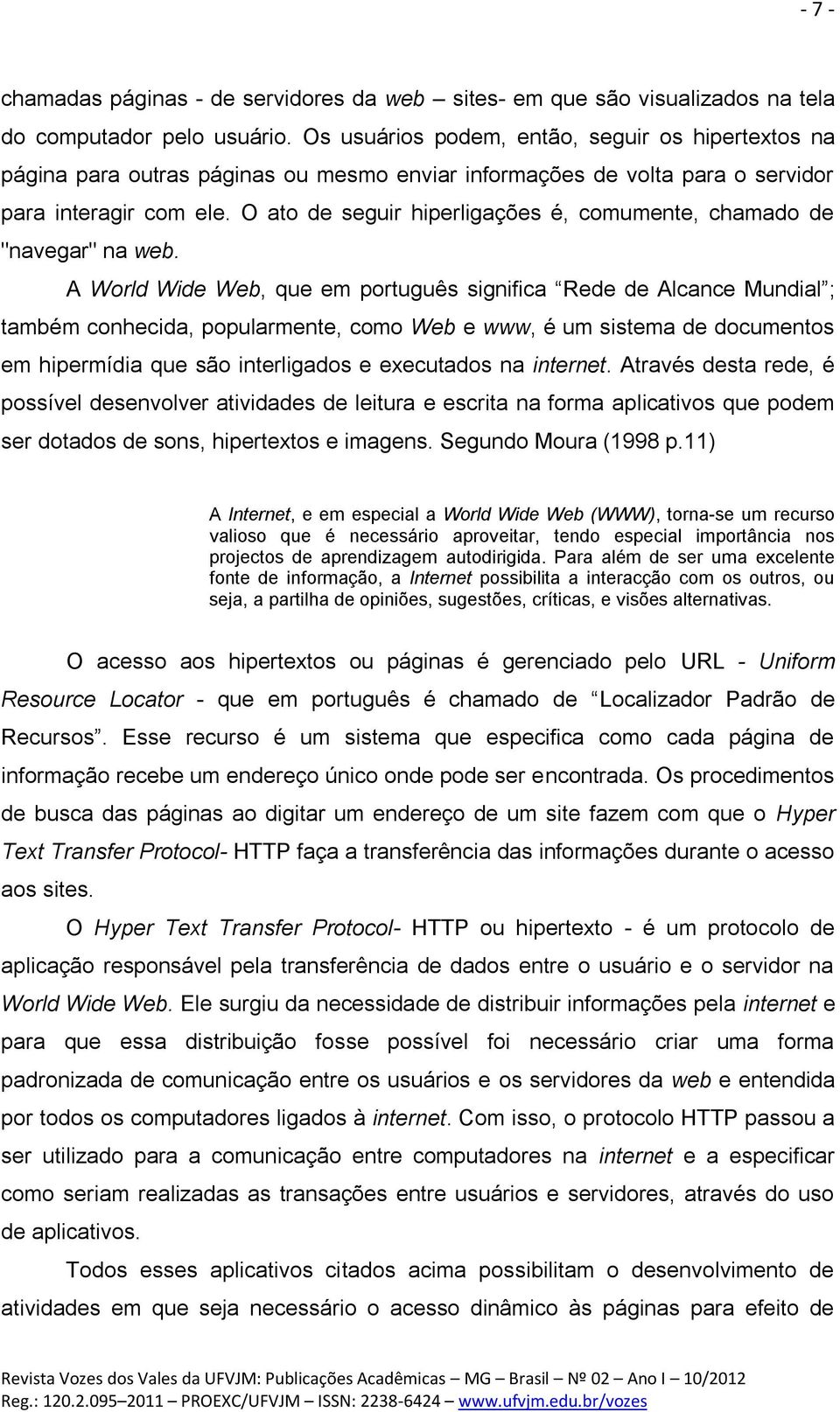 O ato de seguir hiperligações é, comumente, chamado de "navegar" na web.