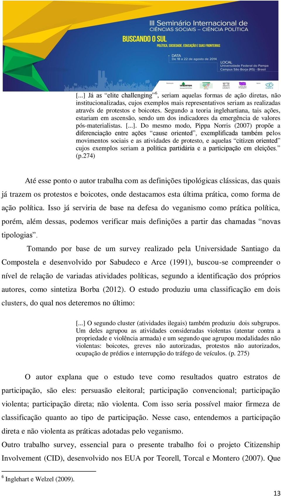 Do mesmo modo, Pippa Norris (2007) propõe a diferenciação entre ações cause oriented, exemplificada também pelos movimentos sociais e as atividades de protesto, e aquelas citizen oriented cujos