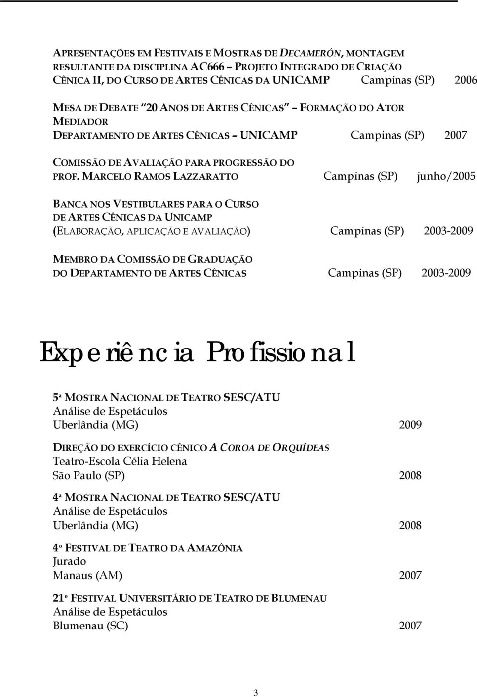 MARCELO RAMOS LAZZARATTO Campinas (SP) junho/2005 BANCA NOS VESTIBULARES PARA O CURSO DE ARTES CÊNICAS DA UNICAMP (ELABORAÇÃO, APLICAÇÃO E AVALIAÇÃO) Campinas (SP) 2003-2009 MEMBRO DA COMISSÃO DE