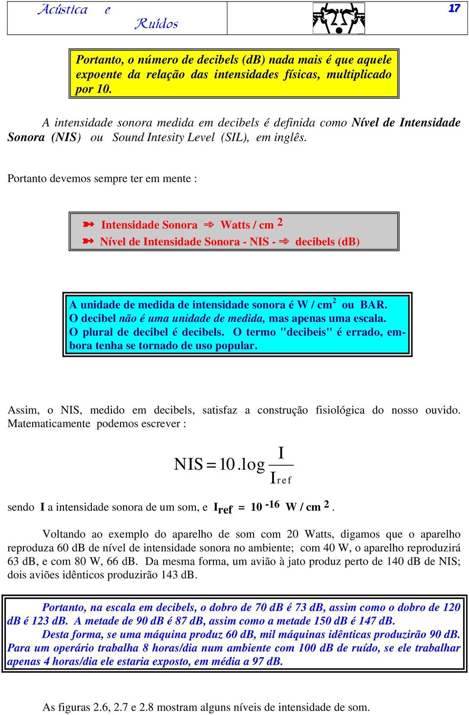 Portanto devemos sempre ter em mente : Intensidade Sonora Watts / cm 2 Nível de Intensidade Sonora - NIS - decibels (db) A unidade de medida de intensidade sonora é W / cm 2 ou BAR.