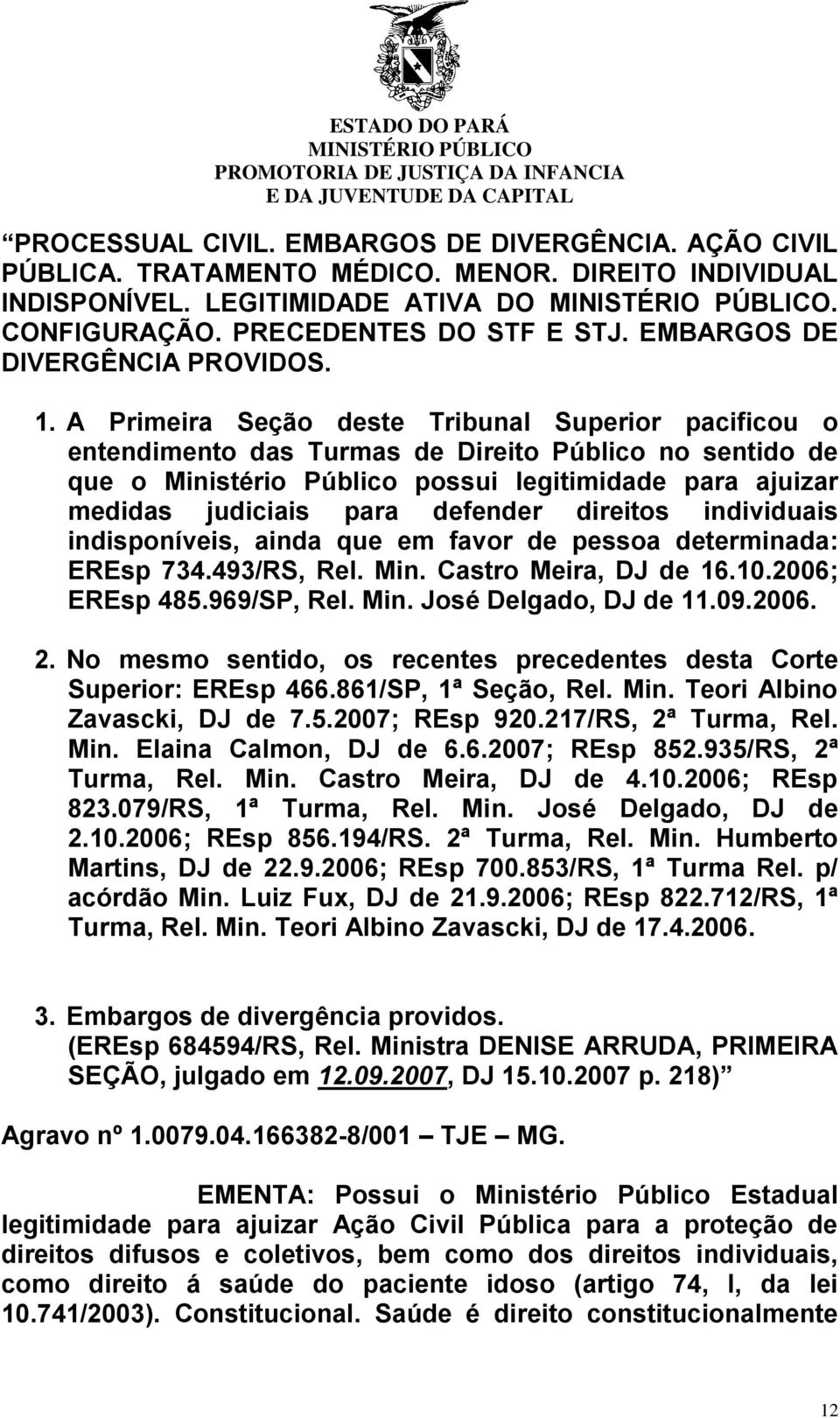 A Primeira Seção deste Tribunal Superior pacificou o entendimento das Turmas de Direito Público no sentido de que o Ministério Público possui legitimidade para ajuizar medidas judiciais para defender