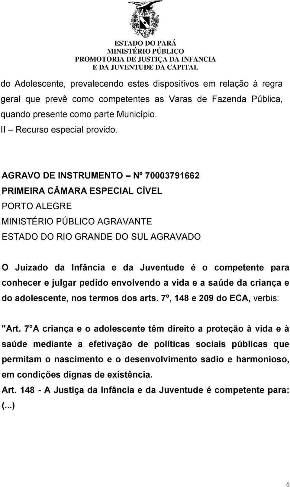 julgar pedido envolvendo a vida e a saúde da criança e do adolescente, nos termos dos arts. 7º, 148 e 209 do ECA, verbis: "Art.