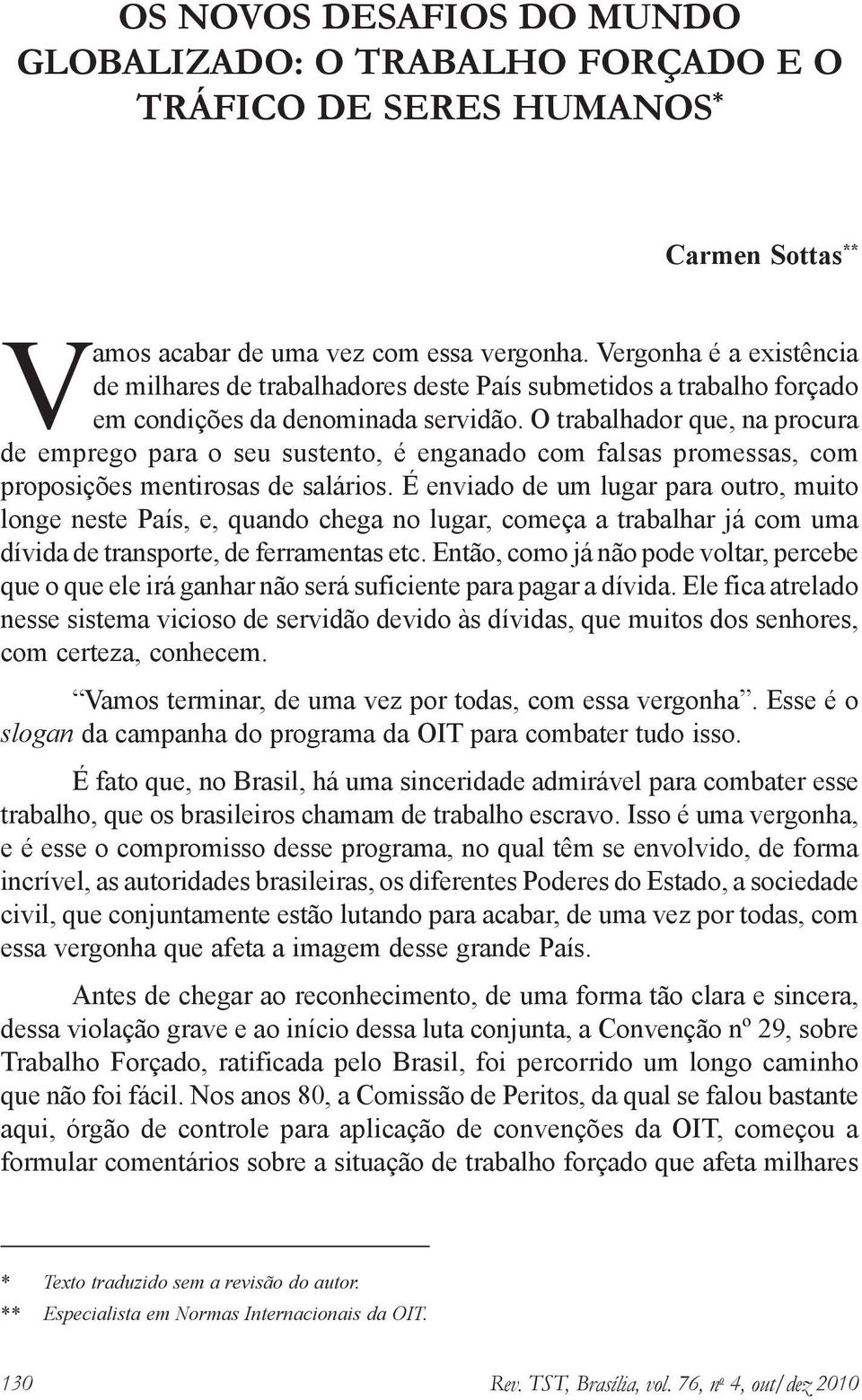 O trabalhador que, na procura de emprego para o seu sustento, é enganado com falsas promessas, com proposições mentirosas de salários.