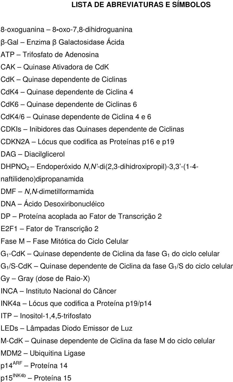 Proteínas p16 e p19 DAG Diacilglicerol DHPNO 2 Endoperóxido N,N -di(2,3-dihidroxipropil)-3,3 -(1-4- naftilideno)dipropanamida DMF N,N-dimetilformamida DNA Ácido Desoxiribonucléico DP Proteína