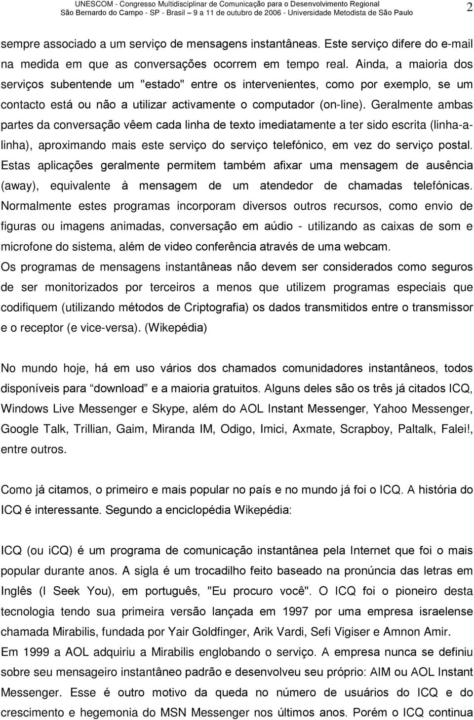 Geralmente ambas partes da conversação vêem cada linha de texto imediatamente a ter sido escrita (linha-alinha), aproximando mais este serviço do serviço telefónico, em vez do serviço postal.