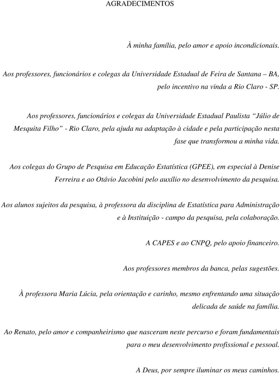 vida. Aos colegas do Grupo de Pesquisa em Educação Estatística (GPEE), em especial à Denise Ferreira e ao Otávio Jacobini pelo auxílio no desenvolvimento da pesquisa.